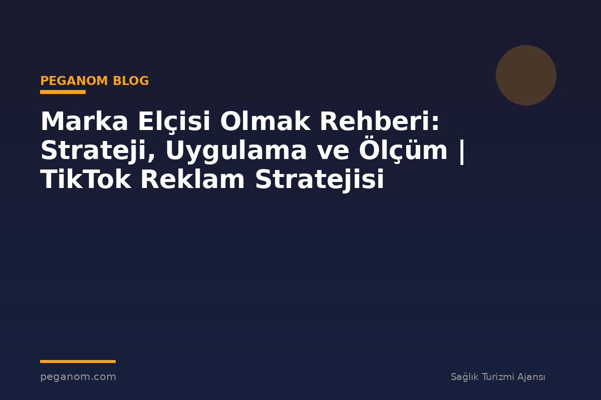 Marka Elçisi Olmak Rehberi: Strateji, Uygulama ve Ölçüm | TikTok Reklam Stratejisi