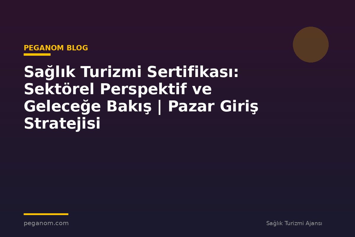 Sağlık Turizmi Sertifikası: Sektörel Perspektif ve Geleceğe Bakış | Pazar Giriş Stratejisi