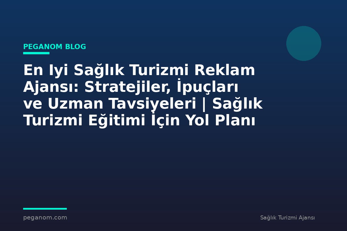 En Iyi Sağlık Turizmi Reklam Ajansı: Stratejiler, İpuçları ve Uzman Tavsiyeleri | Sağlık Turizmi Eğitimi İçin Yol Planı