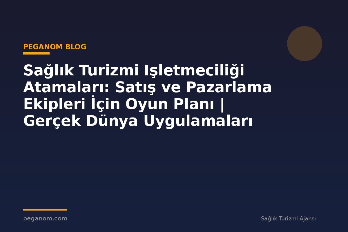 Sağlık Turizmi Işletmeciliği Atamaları: Satış ve Pazarlama Ekipleri İçin Oyun Planı | Gerçek Dünya Uygulamaları