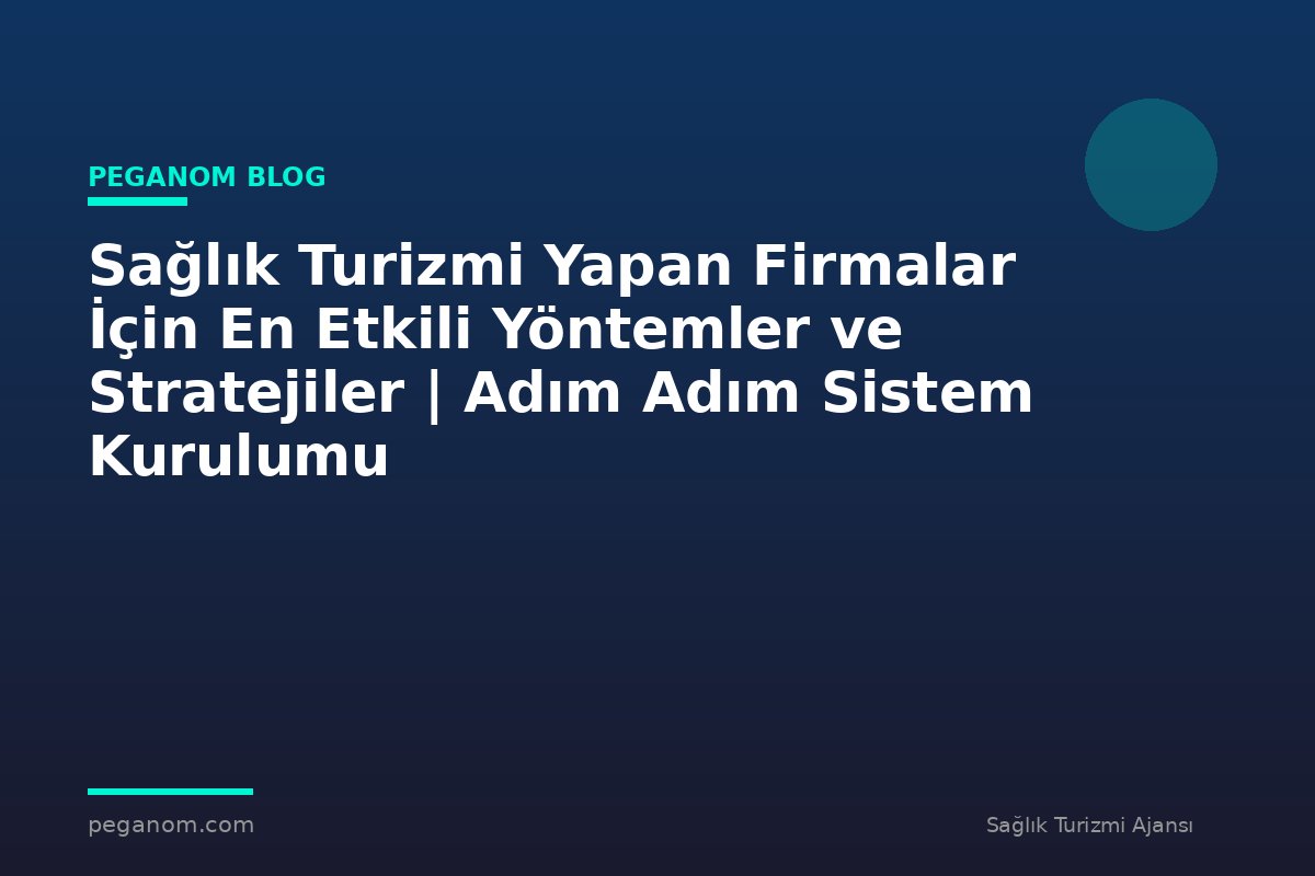 Sağlık Turizmi Yapan Firmalar İçin En Etkili Yöntemler ve Stratejiler | Adım Adım Sistem Kurulumu