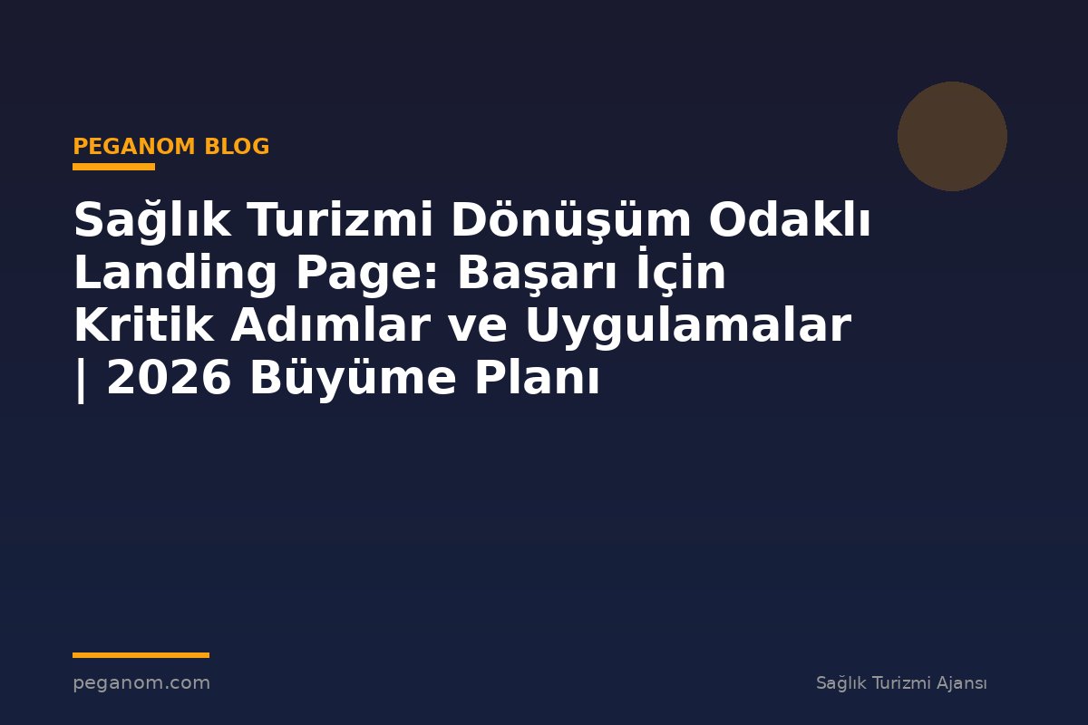 Sağlık Turizmi Dönüşüm Odaklı Landing Page: Başarı İçin Kritik Adımlar ve Uygulamalar | 2026 Büyüme Planı
