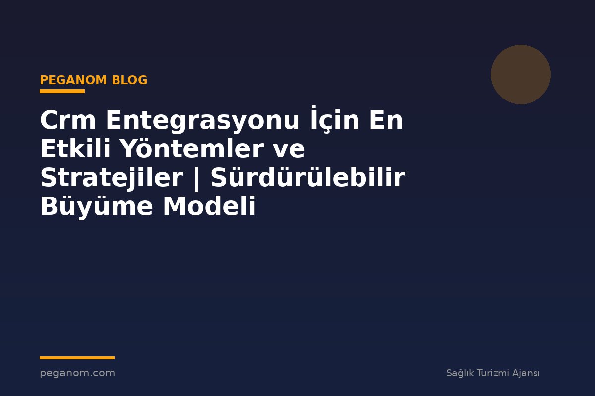 Crm Entegrasyonu İçin En Etkili Yöntemler ve Stratejiler | Sürdürülebilir Büyüme Modeli