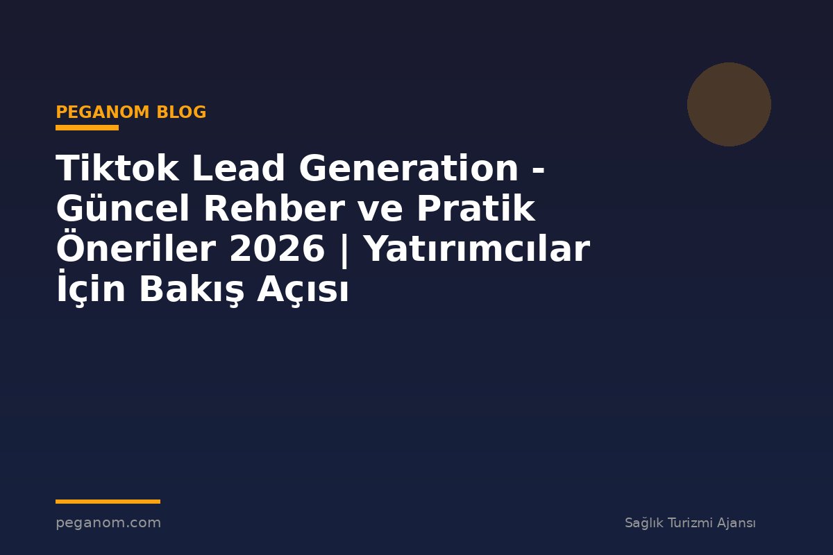 Tiktok Lead Generation - Güncel Rehber ve Pratik Öneriler 2026 | Yatırımcılar İçin Bakış Açısı