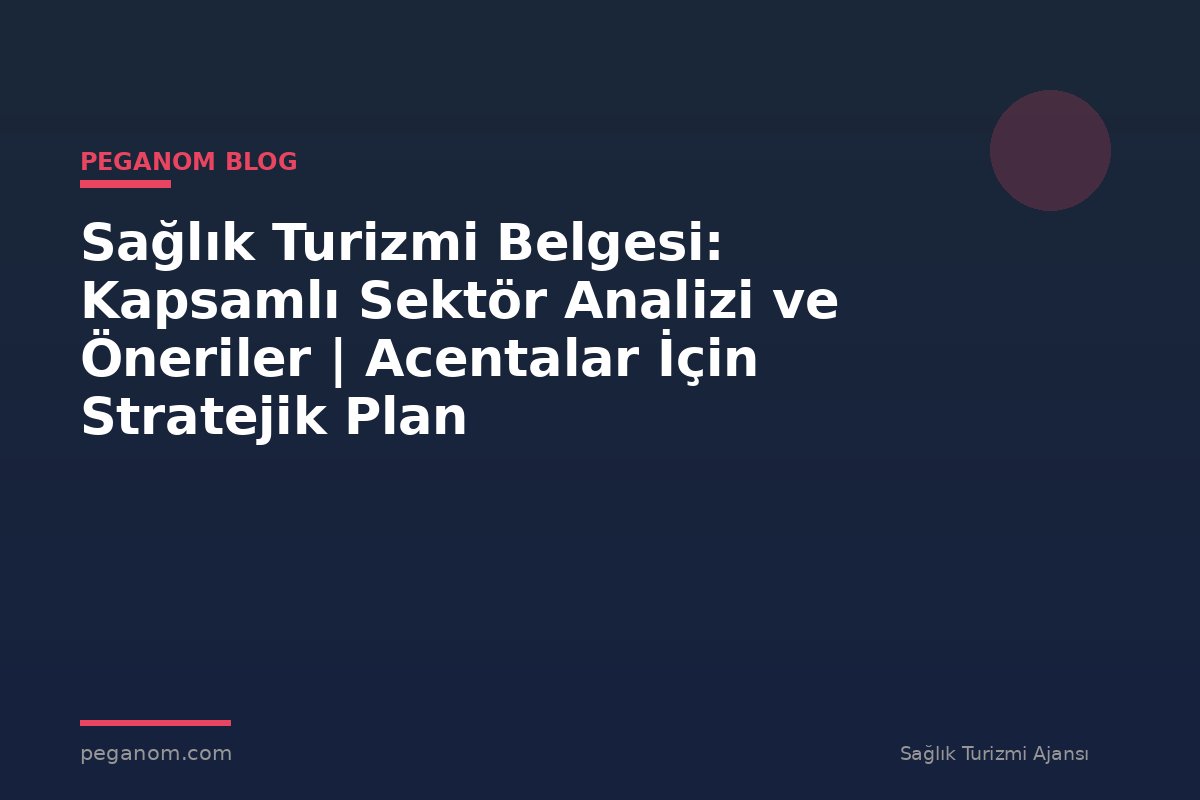 Sağlık Turizmi Belgesi: Kapsamlı Sektör Analizi ve Öneriler | Acentalar İçin Stratejik Plan