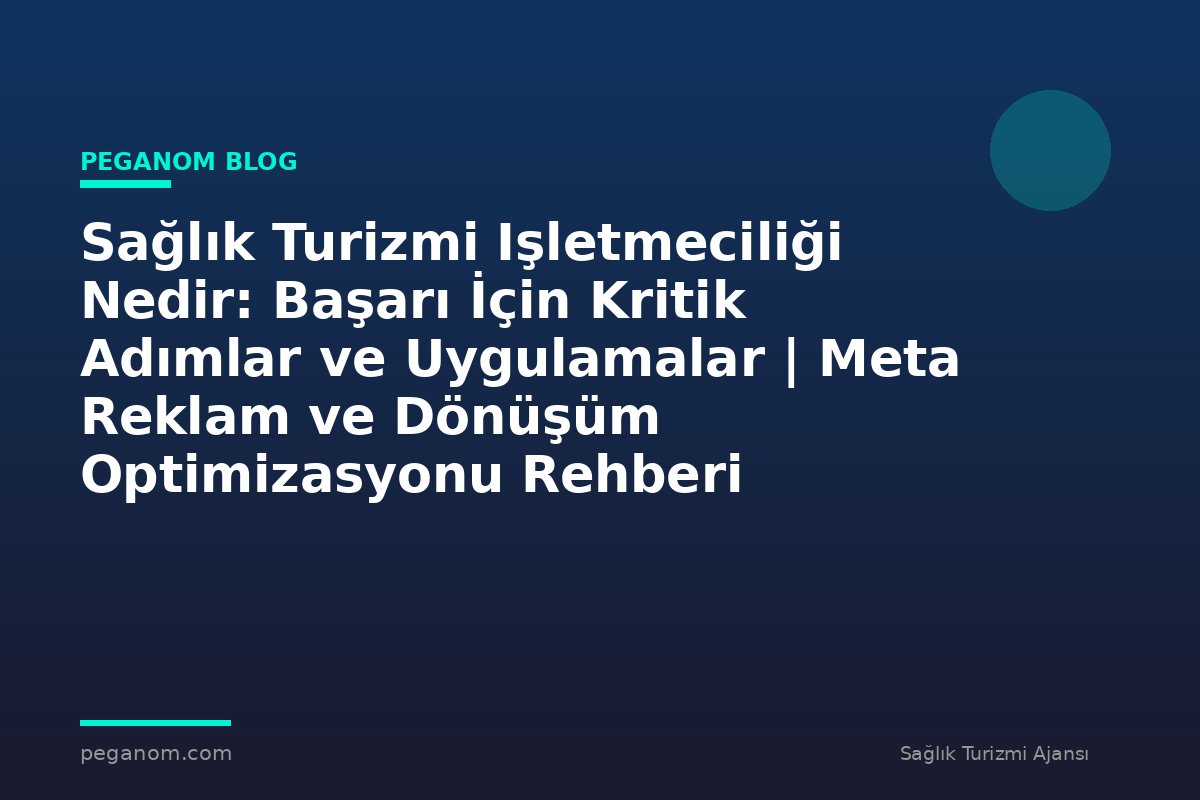 Sağlık Turizmi Işletmeciliği Nedir: Başarı İçin Kritik Adımlar ve Uygulamalar | Meta Reklam ve Dönüşüm Optimizasyonu Rehberi