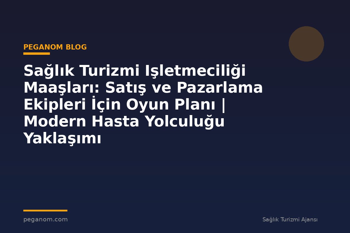 Sağlık Turizmi Işletmeciliği Maaşları: Satış ve Pazarlama Ekipleri İçin Oyun Planı | Modern Hasta Yolculuğu Yaklaşımı