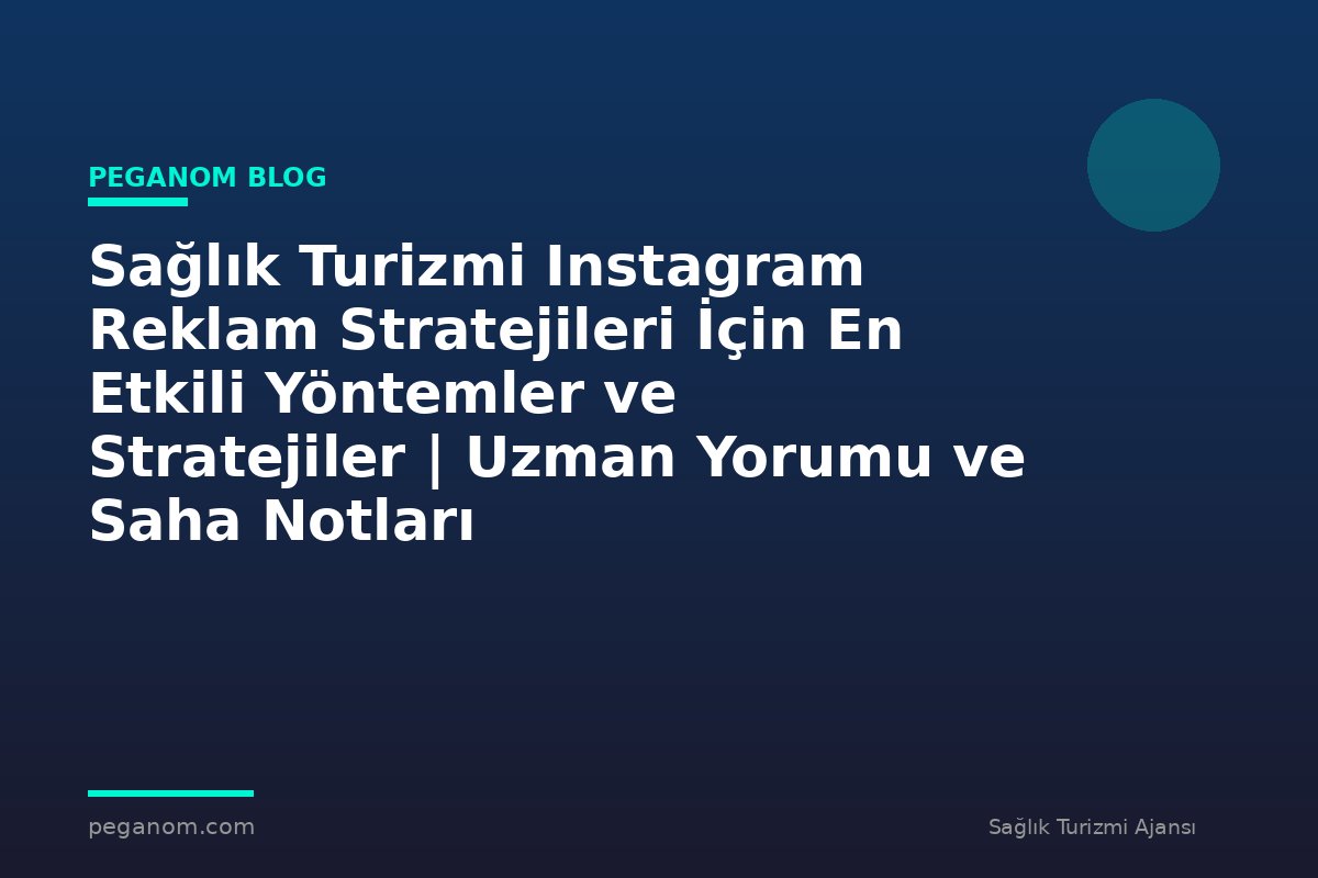 Sağlık Turizmi Instagram Reklam Stratejileri İçin En Etkili Yöntemler ve Stratejiler | Uzman Yorumu ve Saha Notları