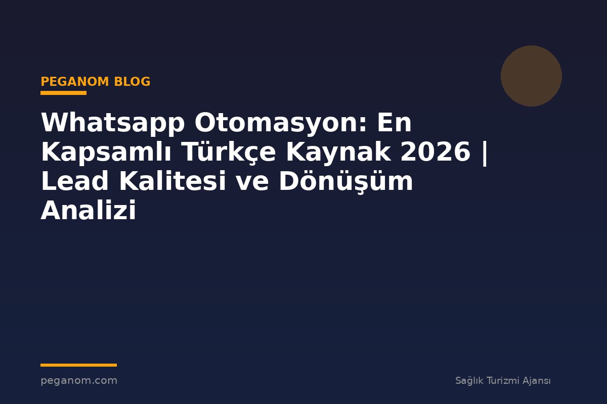 Whatsapp Otomasyon: En Kapsamlı Türkçe Kaynak 2026 | Lead Kalitesi ve Dönüşüm Analizi