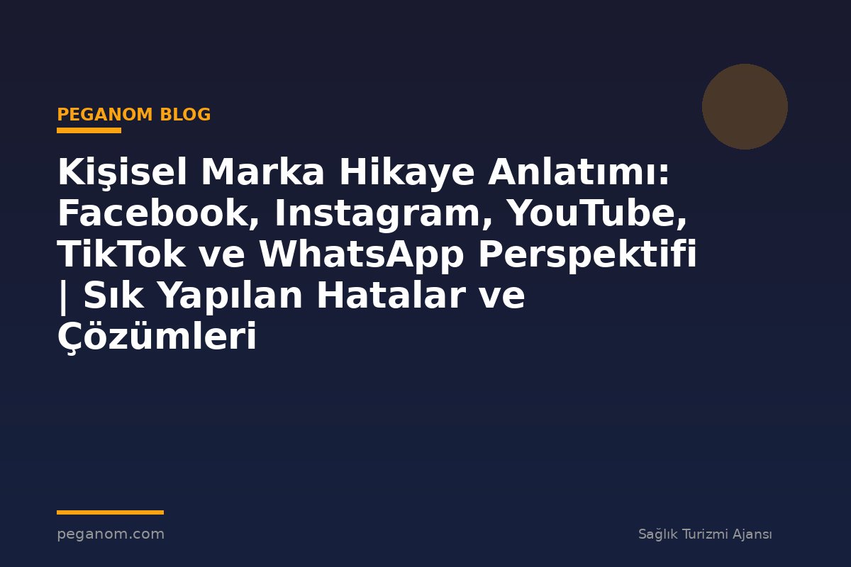 Kişisel Marka Hikaye Anlatımı: Facebook, Instagram, YouTube, TikTok ve WhatsApp Perspektifi | Sık Yapılan Hatalar ve Çözümleri
