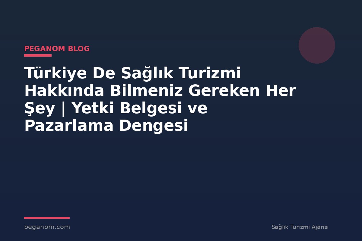 Türkiye De Sağlık Turizmi Hakkında Bilmeniz Gereken Her Şey | Yetki Belgesi ve Pazarlama Dengesi