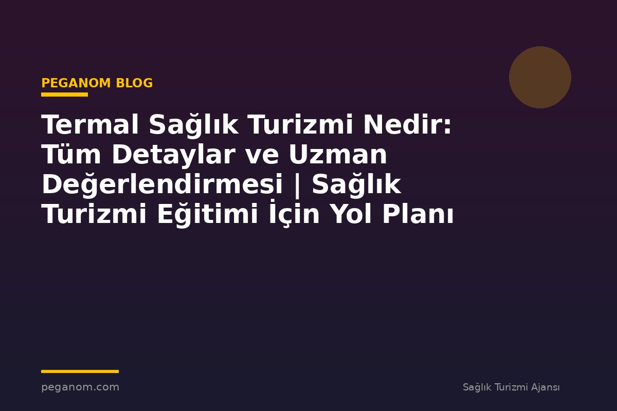 Termal Sağlık Turizmi Nedir: Tüm Detaylar ve Uzman Değerlendirmesi | Sağlık Turizmi Eğitimi İçin Yol Planı