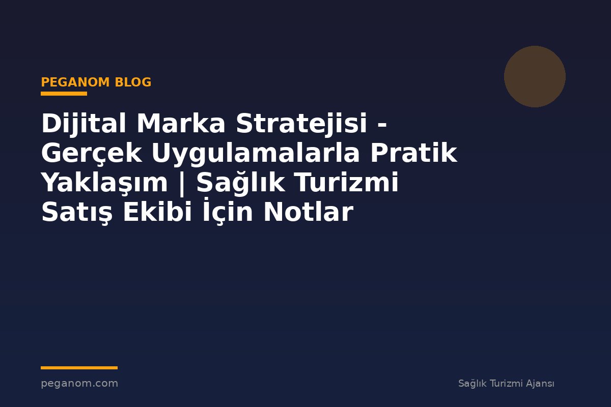 Dijital Marka Stratejisi - Gerçek Uygulamalarla Pratik Yaklaşım | Sağlık Turizmi Satış Ekibi İçin Notlar