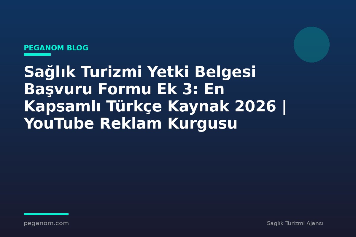 Sağlık Turizmi Yetki Belgesi Başvuru Formu Ek 3: En Kapsamlı Türkçe Kaynak 2026 | YouTube Reklam Kurgusu