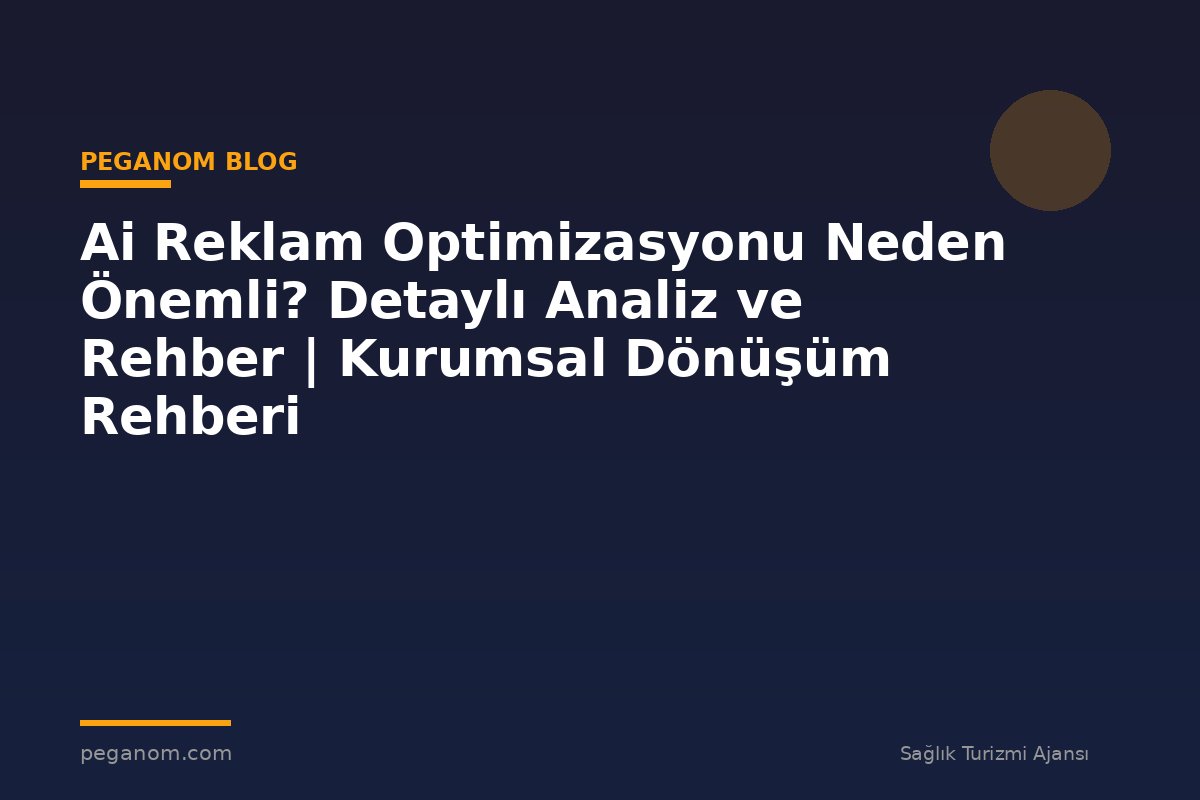 Ai Reklam Optimizasyonu Neden Önemli? Detaylı Analiz ve Rehber | Kurumsal Dönüşüm Rehberi