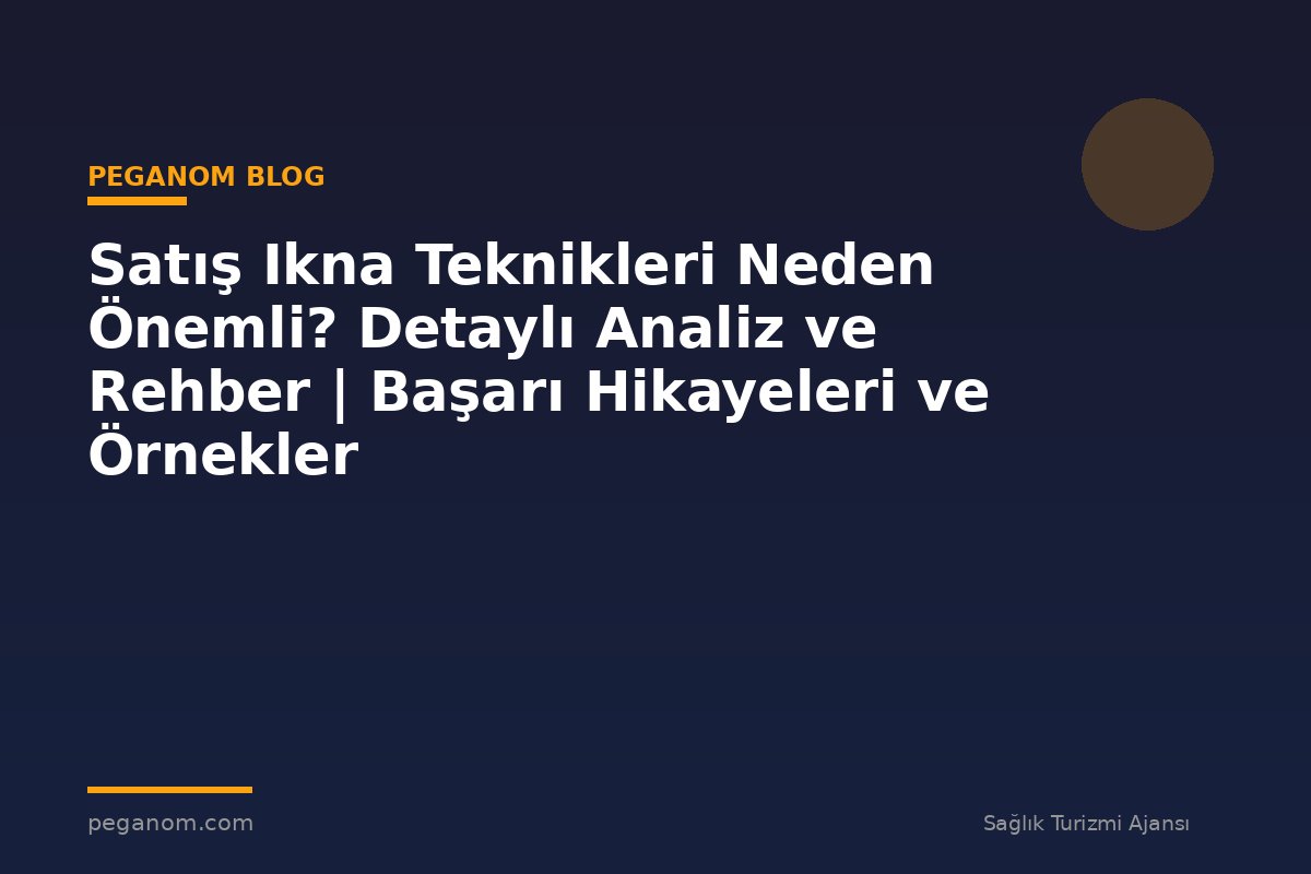 Satış Ikna Teknikleri Neden Önemli? Detaylı Analiz ve Rehber | Başarı Hikayeleri ve Örnekler