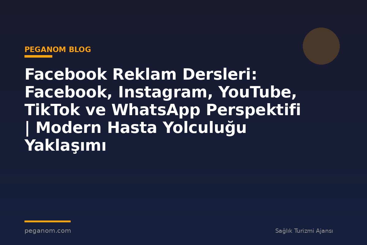 Facebook Reklam Dersleri: Facebook, Instagram, YouTube, TikTok ve WhatsApp Perspektifi | Modern Hasta Yolculuğu Yaklaşımı