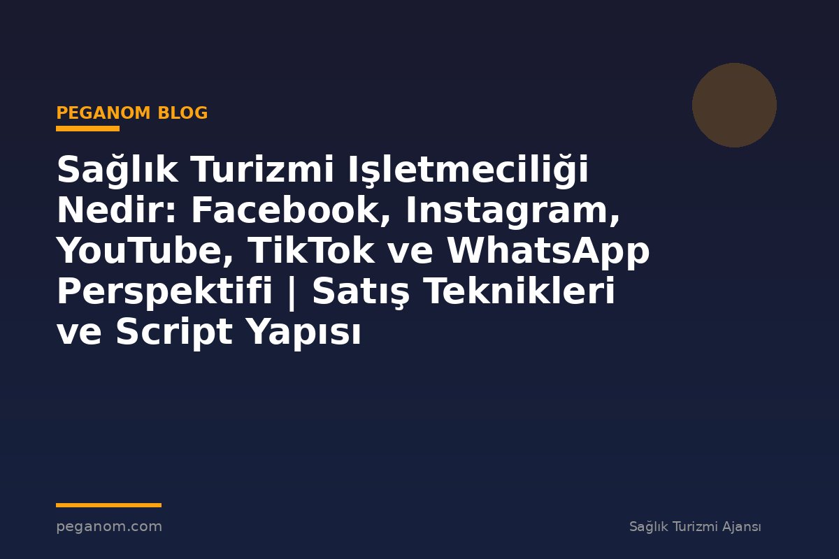 Sağlık Turizmi Işletmeciliği Nedir: Facebook, Instagram, YouTube, TikTok ve WhatsApp Perspektifi | Satış Teknikleri ve Script Yapısı