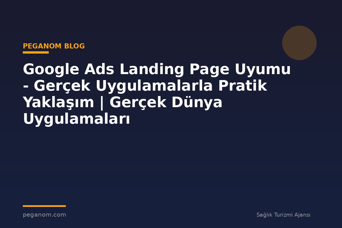 Google Ads Landing Page Uyumu - Gerçek Uygulamalarla Pratik Yaklaşım | Gerçek Dünya Uygulamaları