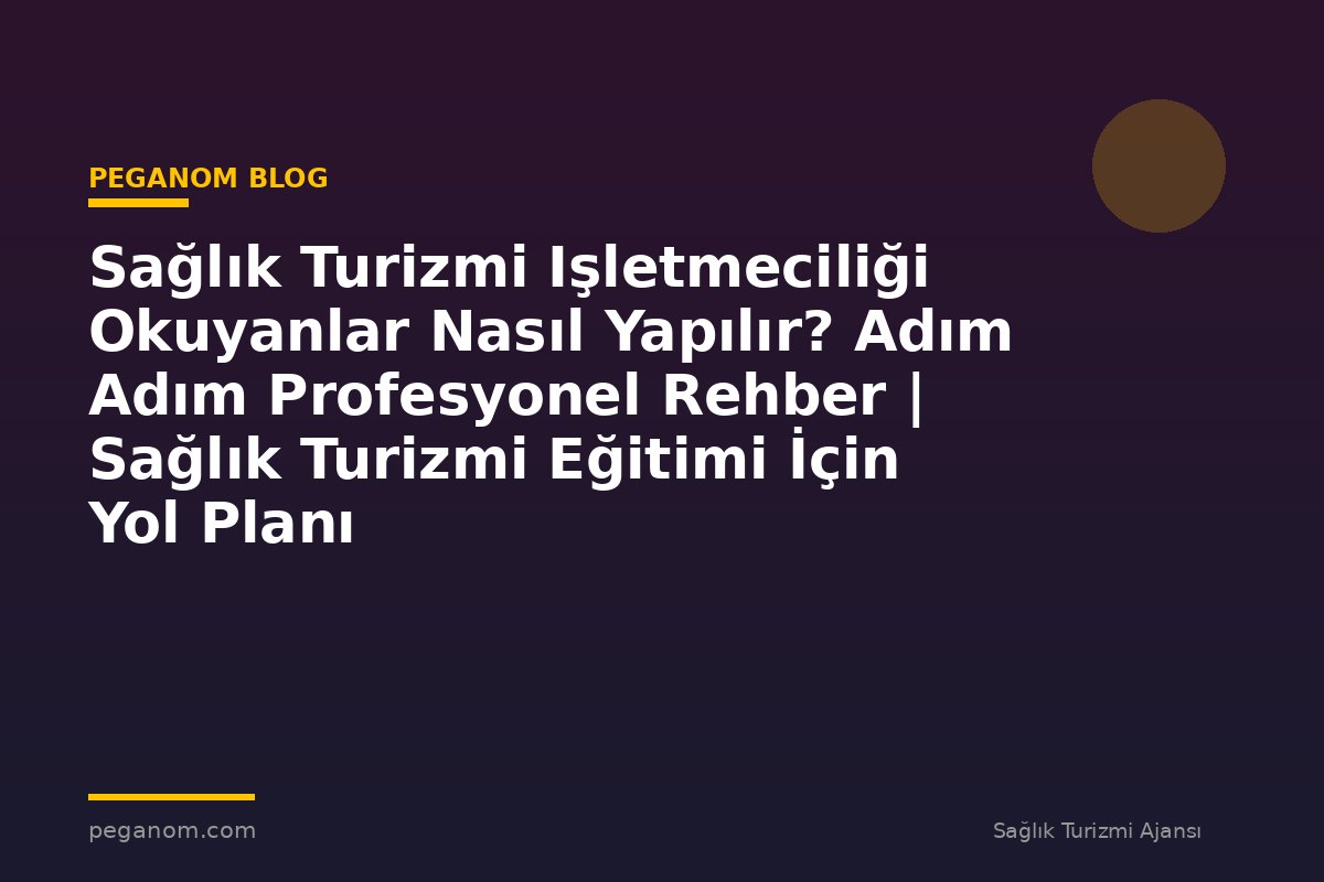 Sağlık Turizmi Işletmeciliği Okuyanlar Nasıl Yapılır? Adım Adım Profesyonel Rehber | Sağlık Turizmi Eğitimi İçin Yol Planı