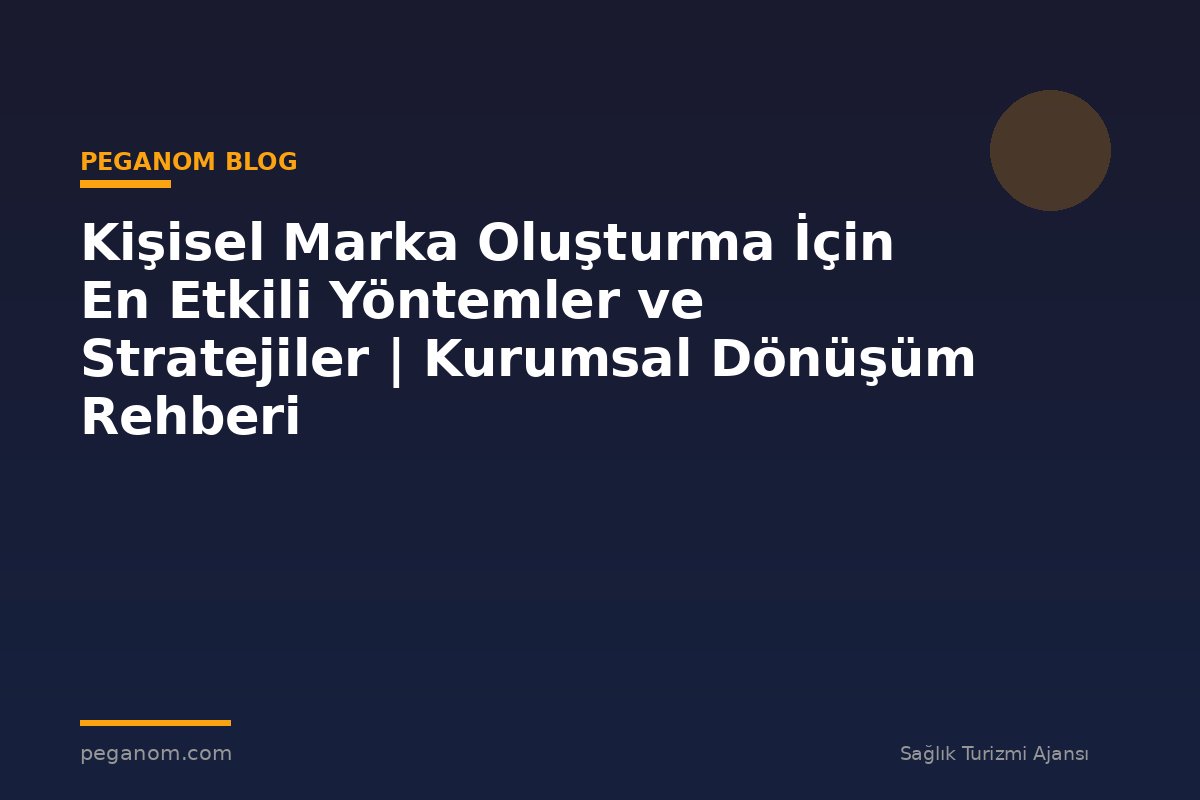 Kişisel Marka Oluşturma İçin En Etkili Yöntemler ve Stratejiler | Kurumsal Dönüşüm Rehberi