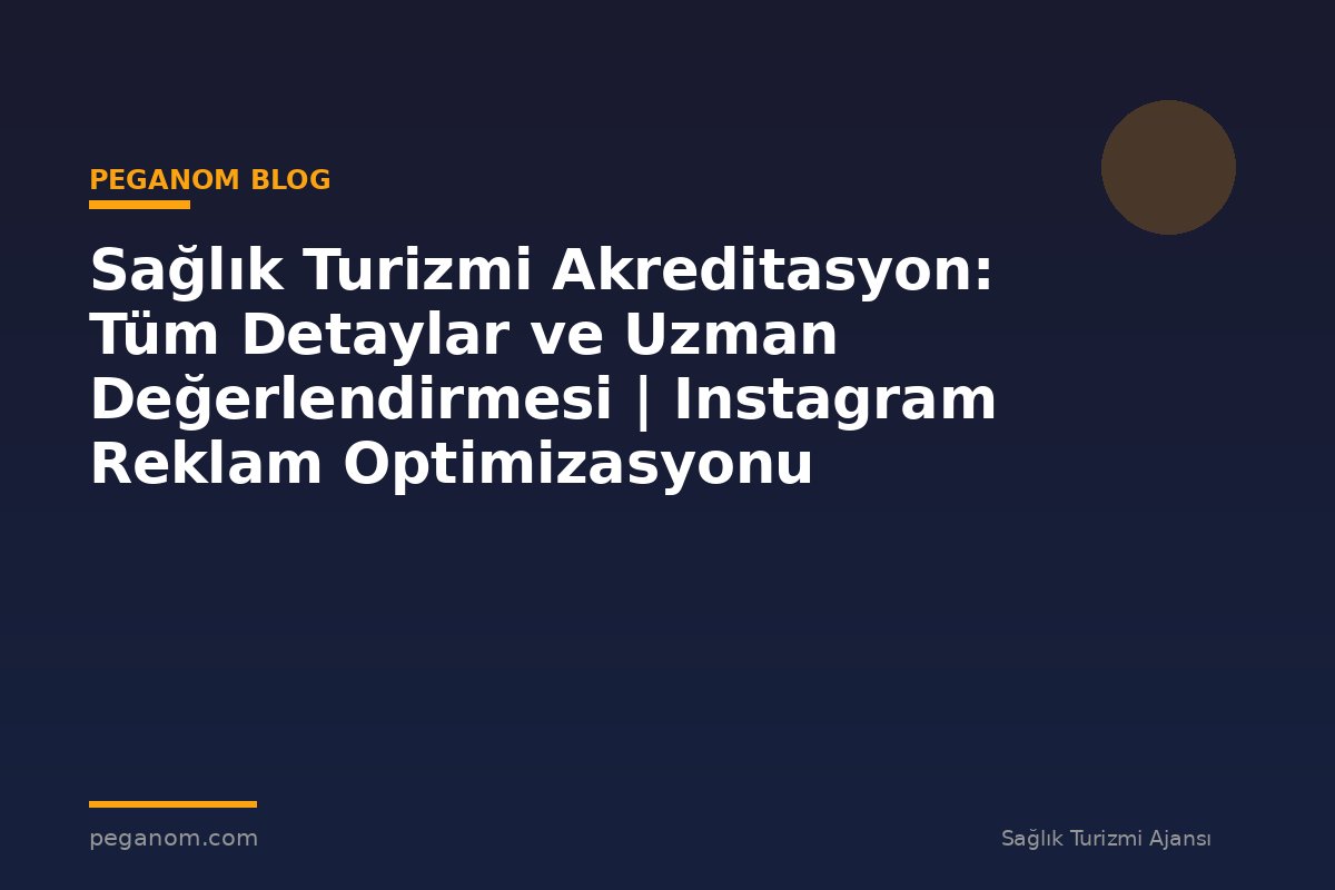 Sağlık Turizmi Akreditasyon: Tüm Detaylar ve Uzman Değerlendirmesi | Instagram Reklam Optimizasyonu