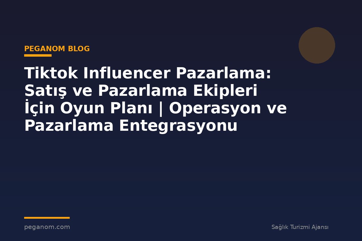 Tiktok Influencer Pazarlama: Satış ve Pazarlama Ekipleri İçin Oyun Planı | Operasyon ve Pazarlama Entegrasyonu