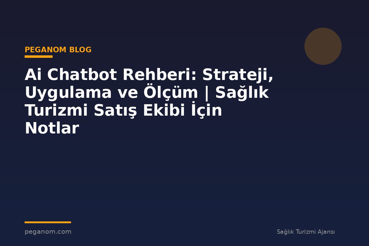 Ai Chatbot Rehberi: Strateji, Uygulama ve Ölçüm | Sağlık Turizmi Satış Ekibi İçin Notlar
