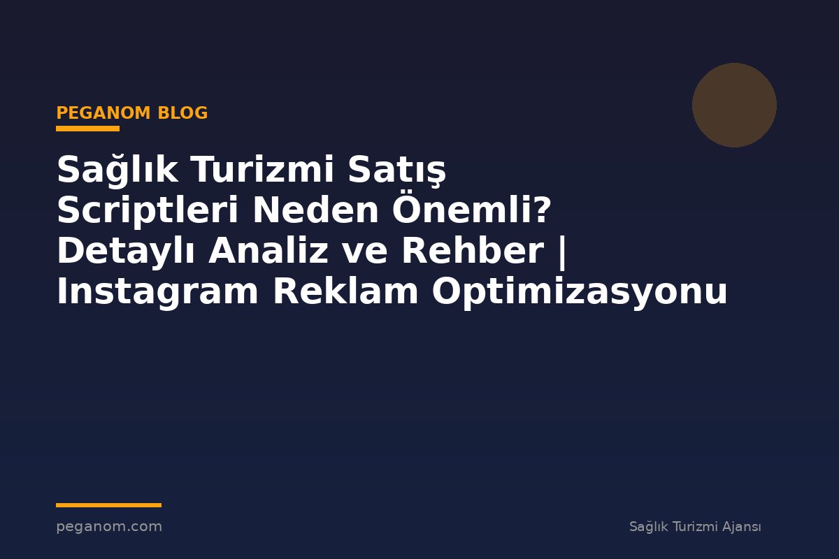 Sağlık Turizmi Satış Scriptleri Neden Önemli? Detaylı Analiz ve Rehber | Instagram Reklam Optimizasyonu