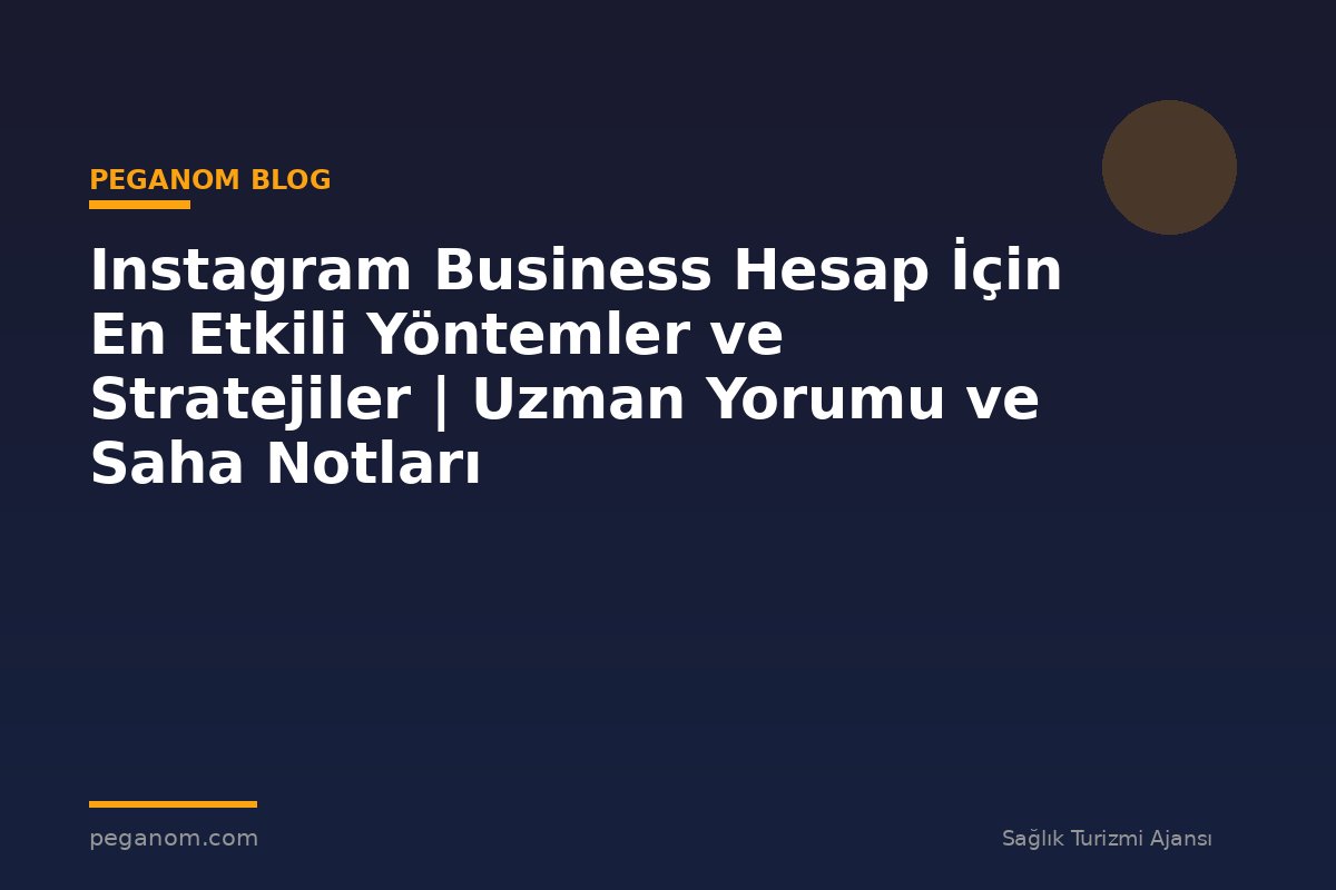 Instagram Business Hesap İçin En Etkili Yöntemler ve Stratejiler | Uzman Yorumu ve Saha Notları