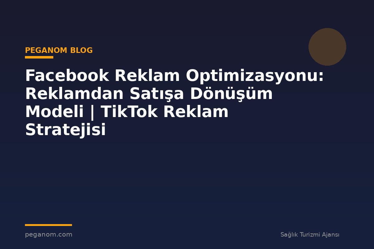 Facebook Reklam Optimizasyonu: Reklamdan Satışa Dönüşüm Modeli | TikTok Reklam Stratejisi