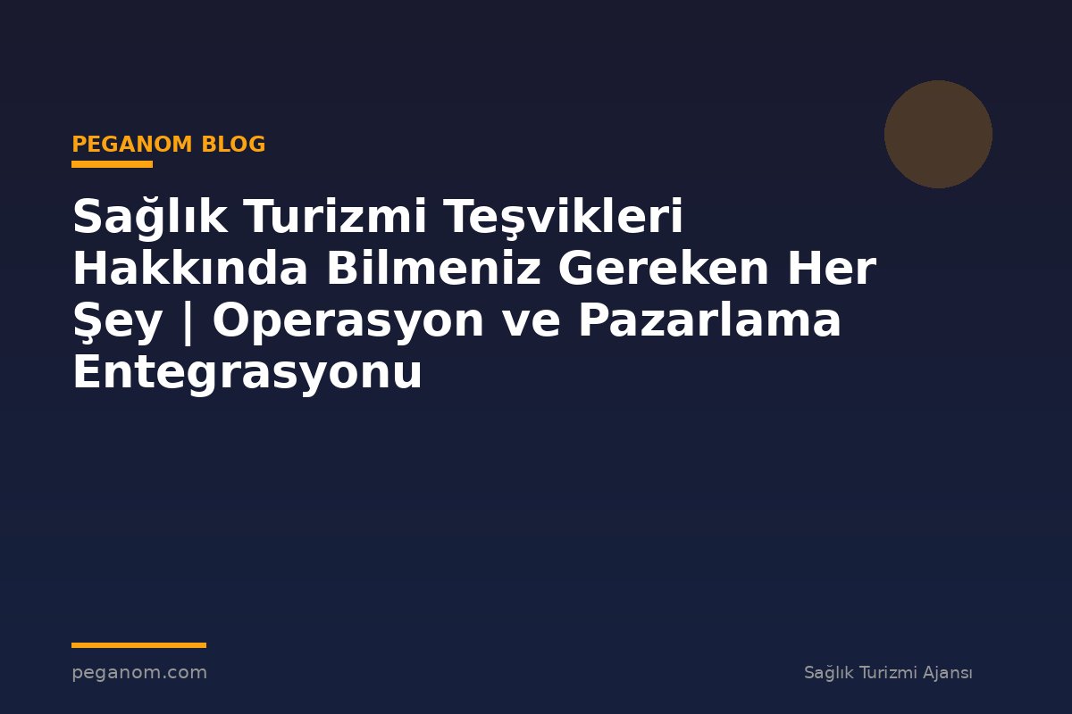 Sağlık Turizmi Teşvikleri Hakkında Bilmeniz Gereken Her Şey | Operasyon ve Pazarlama Entegrasyonu