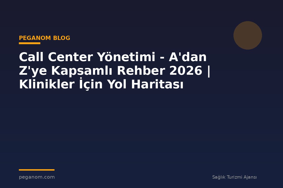 Call Center Yönetimi - A'dan Z'ye Kapsamlı Rehber 2026 | Klinikler İçin Yol Haritası