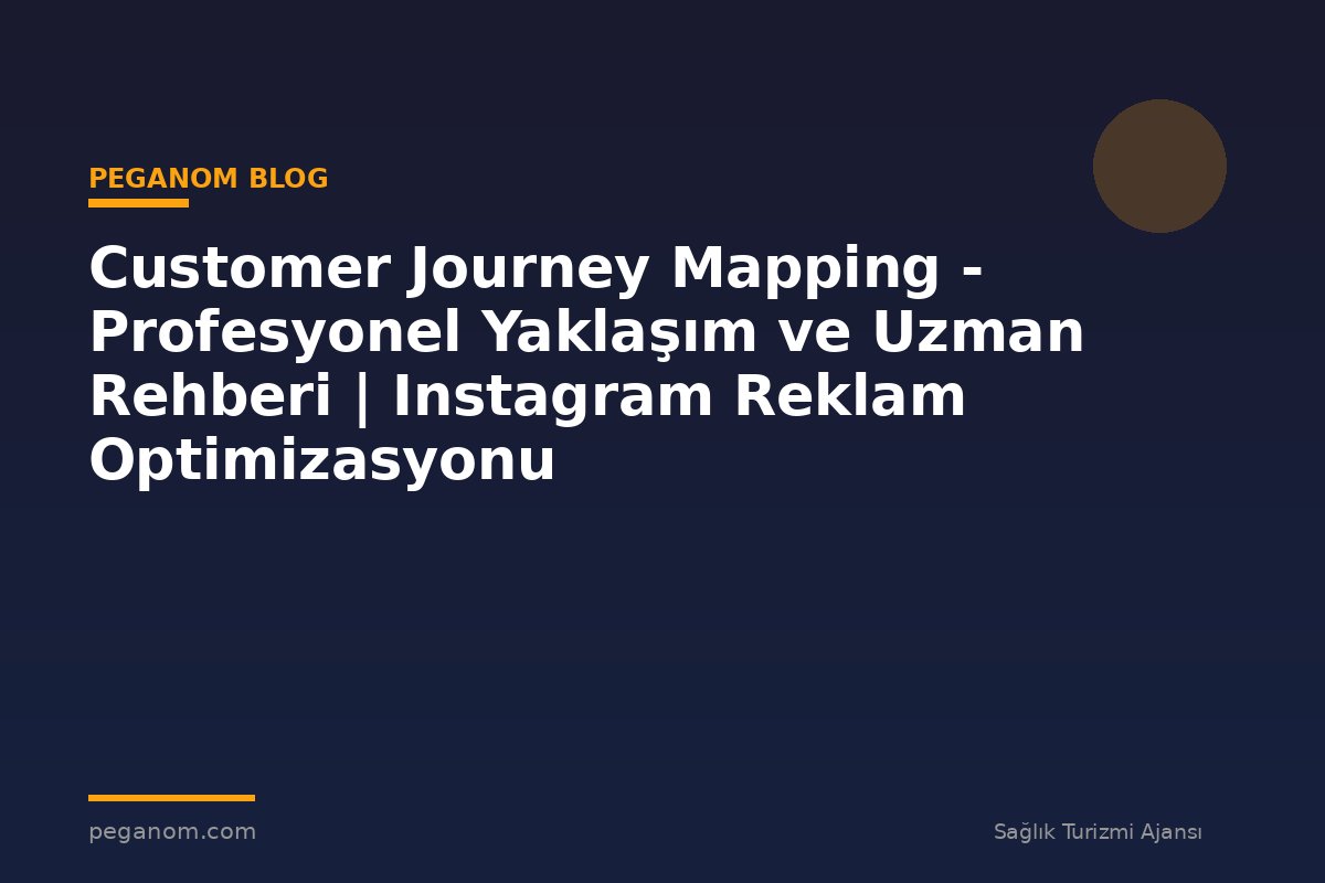 Customer Journey Mapping - Profesyonel Yaklaşım ve Uzman Rehberi | Instagram Reklam Optimizasyonu