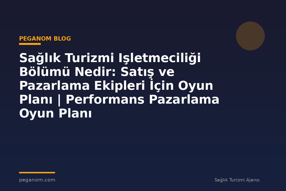 Sağlık Turizmi Işletmeciliği Bölümü Nedir: Satış ve Pazarlama Ekipleri İçin Oyun Planı | Performans Pazarlama Oyun Planı