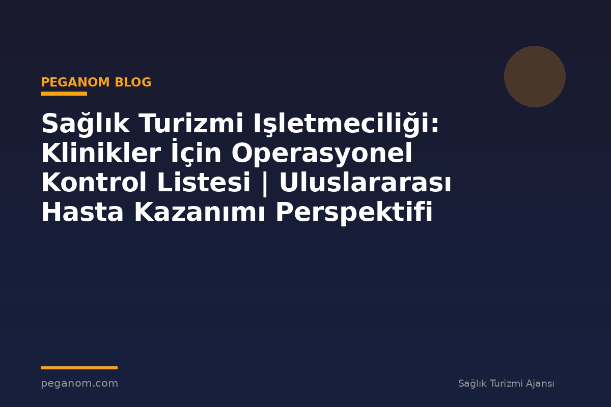 Sağlık Turizmi Işletmeciliği: Klinikler İçin Operasyonel Kontrol Listesi | Uluslararası Hasta Kazanımı Perspektifi