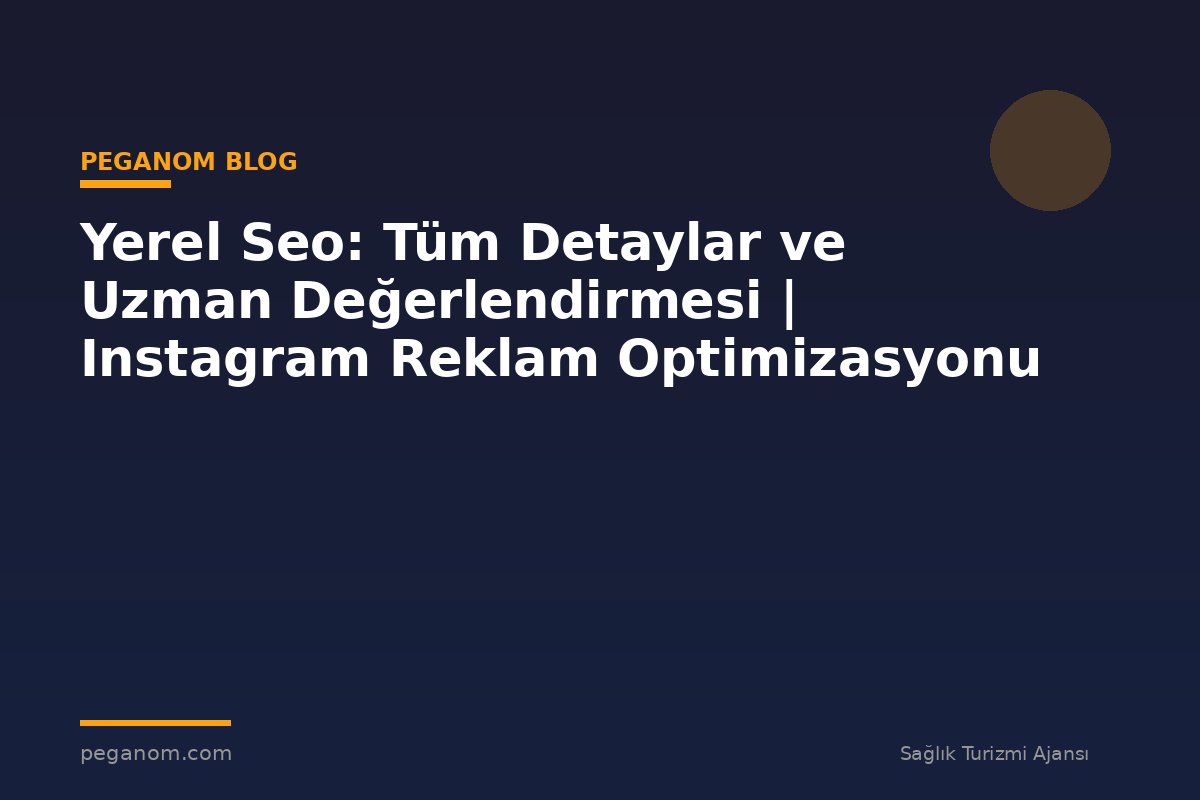 Yerel Seo: Tüm Detaylar ve Uzman Değerlendirmesi | Instagram Reklam Optimizasyonu