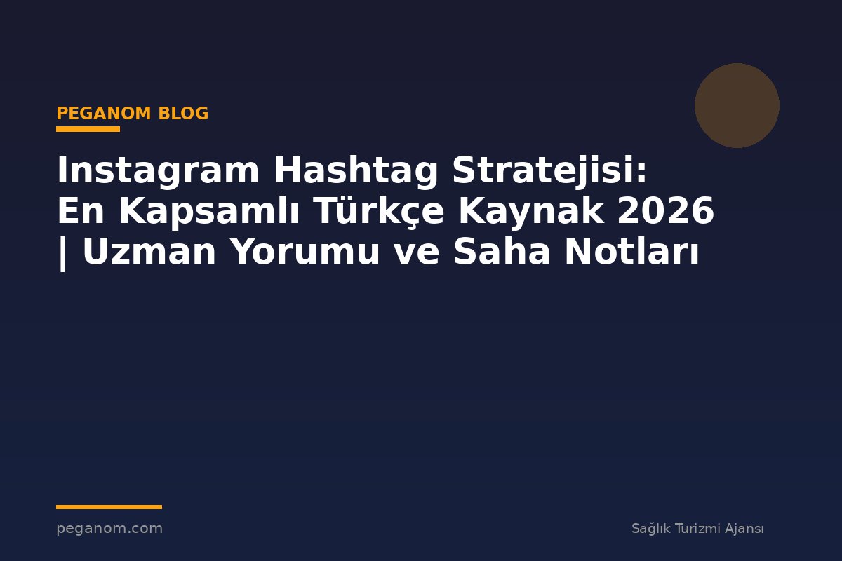 Instagram Hashtag Stratejisi: En Kapsamlı Türkçe Kaynak 2026 | Uzman Yorumu ve Saha Notları