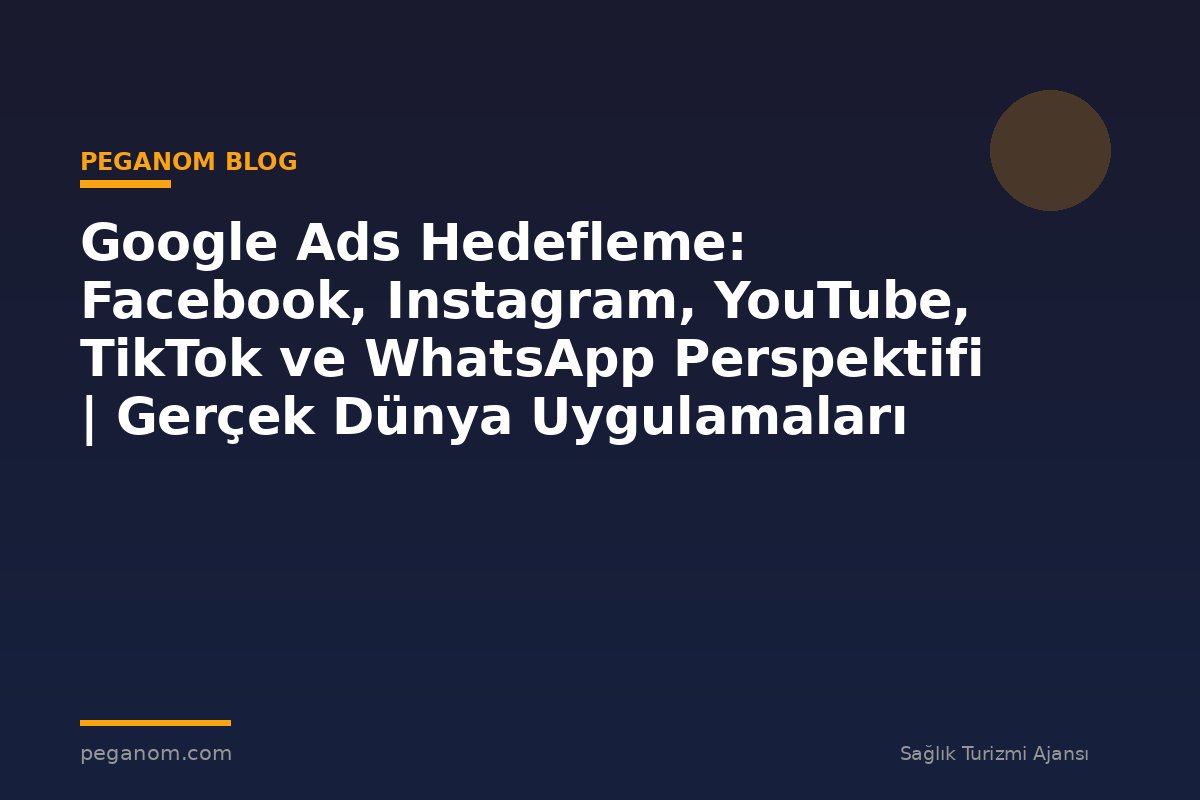 Google Ads Hedefleme: Facebook, Instagram, YouTube, TikTok ve WhatsApp Perspektifi | Gerçek Dünya Uygulamaları