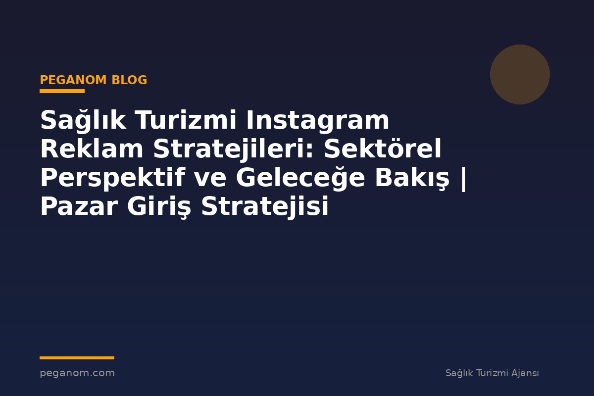 Sağlık Turizmi Instagram Reklam Stratejileri: Sektörel Perspektif ve Geleceğe Bakış | Pazar Giriş Stratejisi