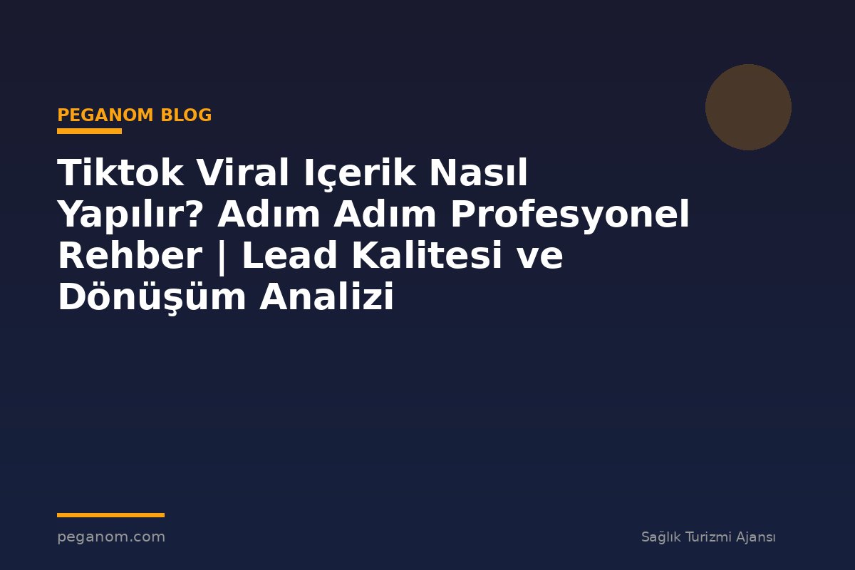 Tiktok Viral Içerik Nasıl Yapılır? Adım Adım Profesyonel Rehber | Lead Kalitesi ve Dönüşüm Analizi