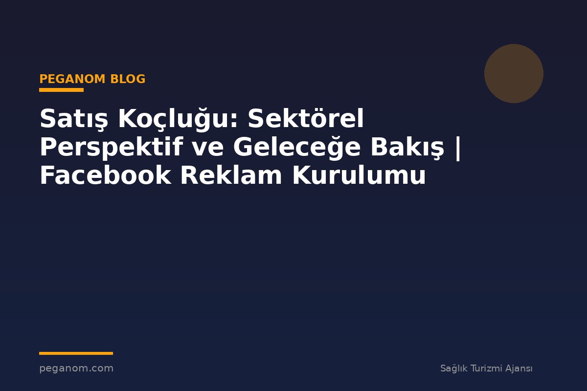 Satış Koçluğu: Sektörel Perspektif ve Geleceğe Bakış | Facebook Reklam Kurulumu