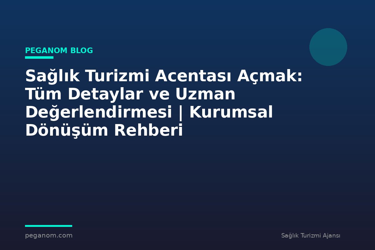 Sağlık Turizmi Acentası Açmak: Tüm Detaylar ve Uzman Değerlendirmesi | Kurumsal Dönüşüm Rehberi