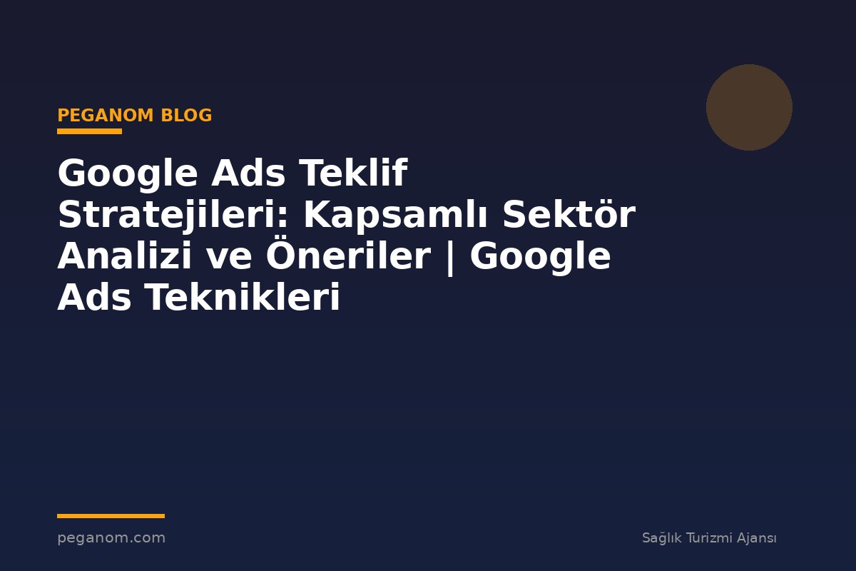 Google Ads Teklif Stratejileri: Kapsamlı Sektör Analizi ve Öneriler | Google Ads Teknikleri