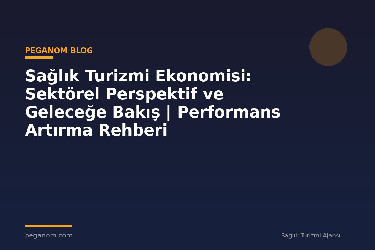 Sağlık Turizmi Ekonomisi: Sektörel Perspektif ve Geleceğe Bakış | Performans Artırma Rehberi