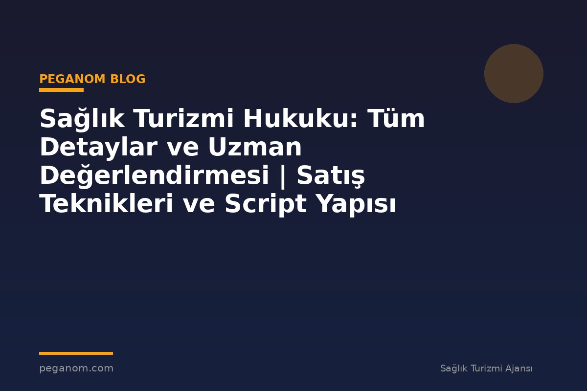 Sağlık Turizmi Hukuku: Tüm Detaylar ve Uzman Değerlendirmesi | Satış Teknikleri ve Script Yapısı