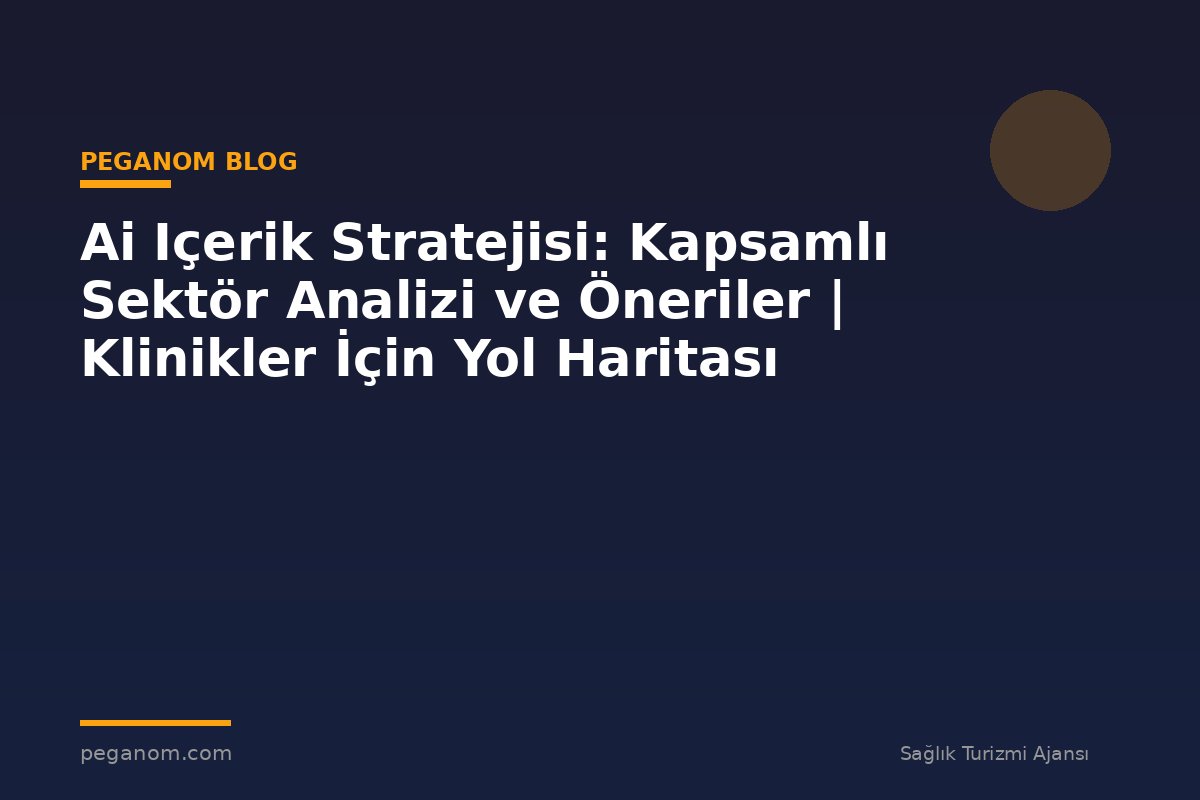 Ai Içerik Stratejisi: Kapsamlı Sektör Analizi ve Öneriler | Klinikler İçin Yol Haritası