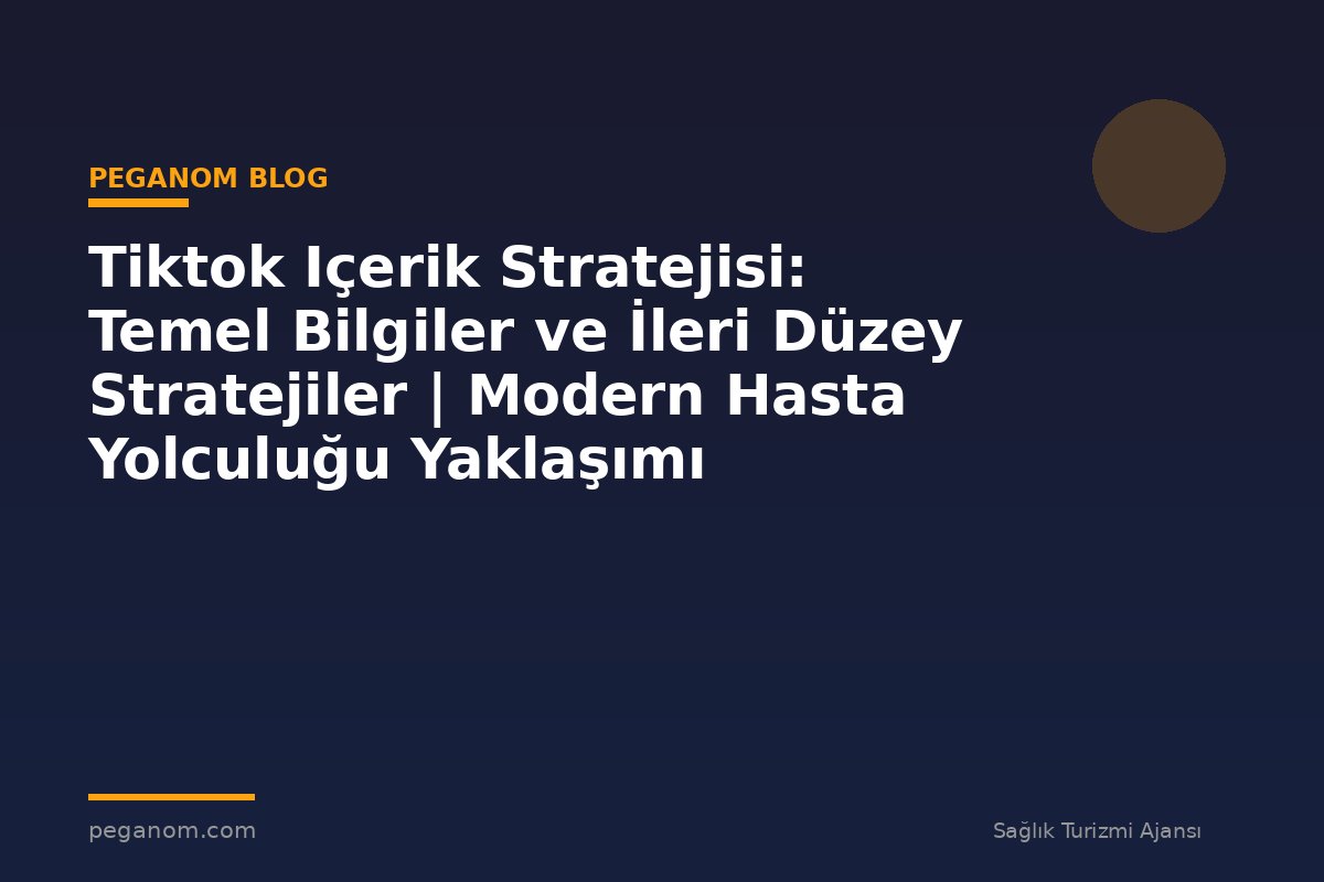 Tiktok Içerik Stratejisi: Temel Bilgiler ve İleri Düzey Stratejiler | Modern Hasta Yolculuğu Yaklaşımı