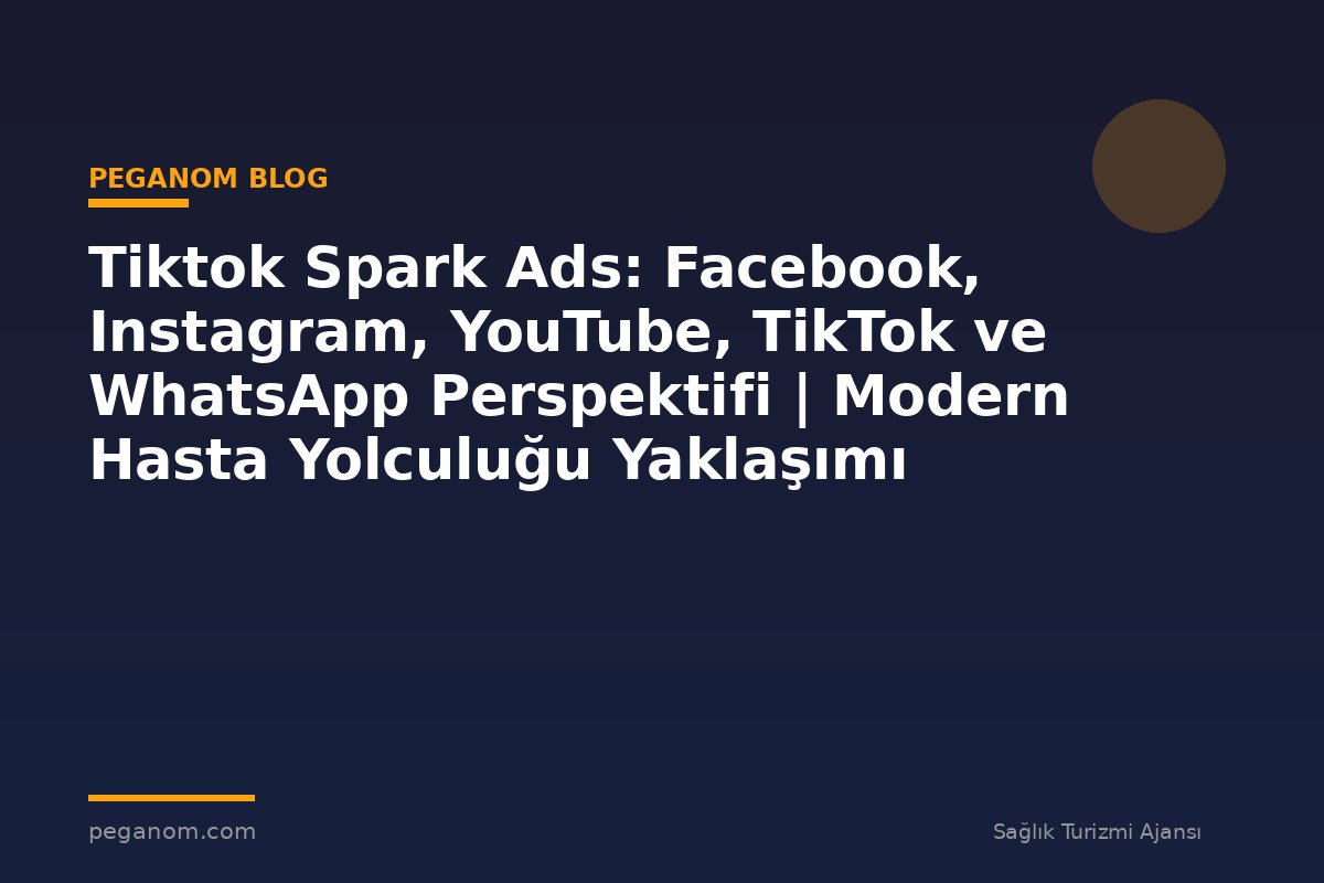 Tiktok Spark Ads: Facebook, Instagram, YouTube, TikTok ve WhatsApp Perspektifi | Modern Hasta Yolculuğu Yaklaşımı