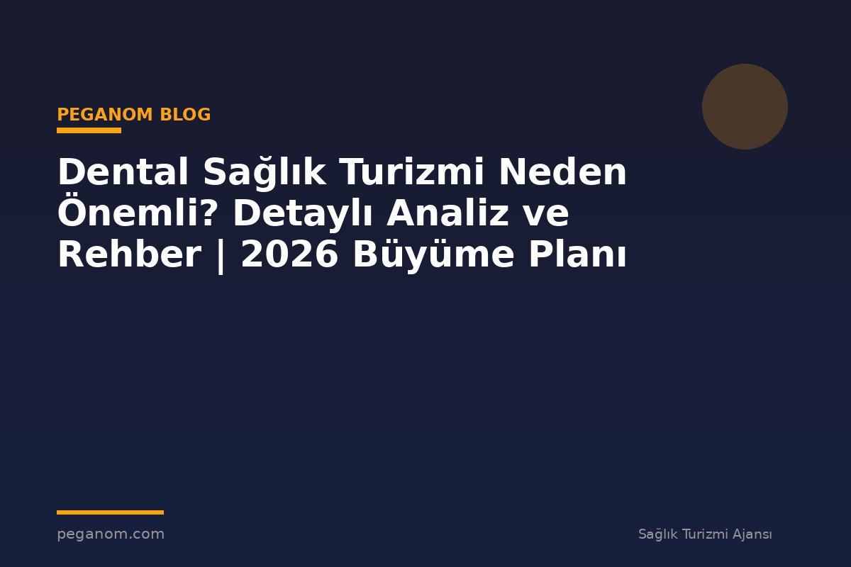 Dental Sağlık Turizmi Neden Önemli? Detaylı Analiz ve Rehber | 2026 Büyüme Planı
